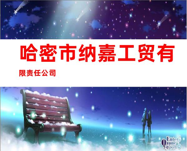哈密市纳嘉工贸有限责任公司